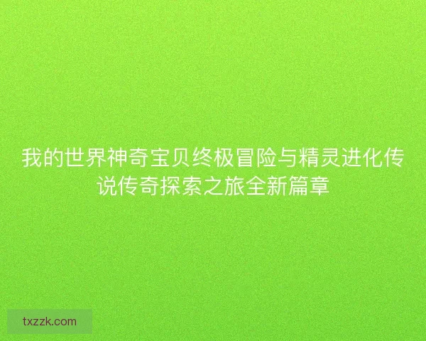 我的世界神奇宝贝终极冒险与精灵进化传说传奇探索之旅全新篇章
